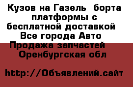 Кузов на Газель, борта,платформы с бесплатной доставкой - Все города Авто » Продажа запчастей   . Оренбургская обл.